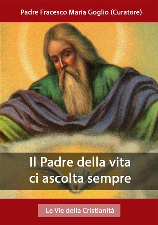 Il Padre della vita ci ascolta sempre - Padre Francesco Maria Goglio (Curatore) - ebook
