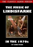 Classic Album Series: The Music of Lindisfarne in the 1970s - Chris Wade - cover
