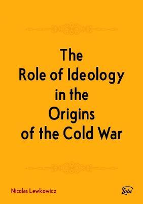 The Role of Ideology in the Origins of the Cold War - Nicolas Lewkowicz - cover