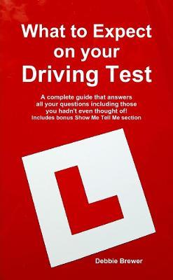 What to Expect on your Driving Test: A complete guide that answers all your questions including those you hadn't even thought of! Includes bonus Show Me Tell Me section - Debbie Brewer - cover
