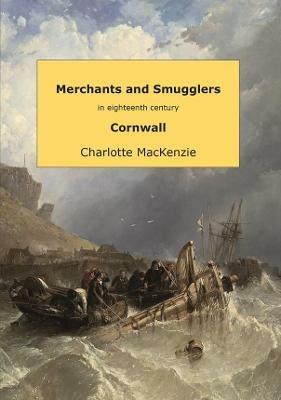 Merchants and smugglers in eighteenth century Cornwall - Charlotte MacKenzie - cover