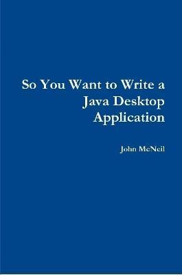 So you want to write a Java desktop application - John McNeil - cover