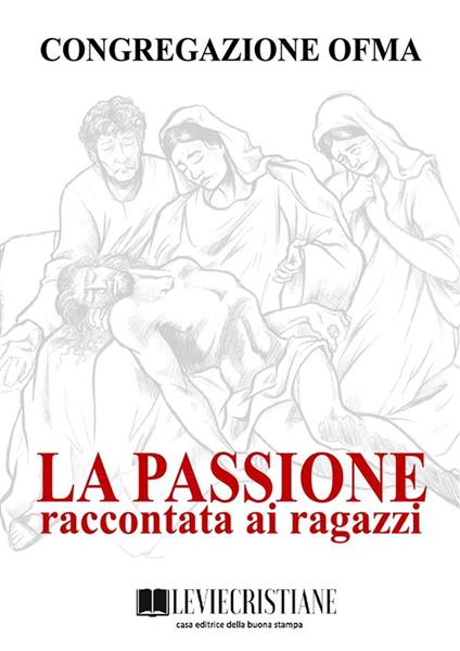 La Passione raccontata ai ragazzi - Congregazione OFMA (Curatore) - ebook
