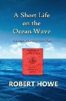 A Short Life on the Ocean Wave - Robert Howe - cover