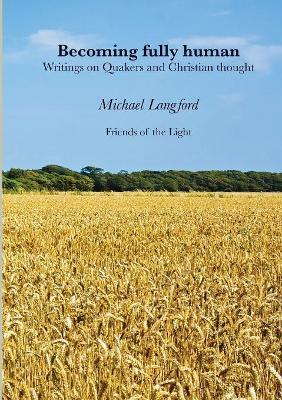Becoming Fully Human: Writings on Quakers and Christian thought - Michael Langford - cover