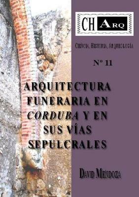 CHArq 11: ARQUITECTURA FUNERARIA EN CORDUBA Y EN SUS VIAS SEPULCRALES - David Mendoza - cover