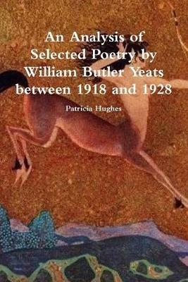 An Analysis of Selected Poetry by William Butler Yeats between 1918 and 1928 - Patricia Hughes - cover