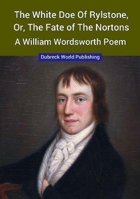 The White Doe of Rylstone, or, The Fate of the Nortons, a William Wordsworth Poem - Dubreck World Publishing - cover