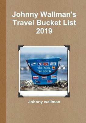 Johnny Wallman's Travel Bucket List 2019 - Johnny wallman - cover