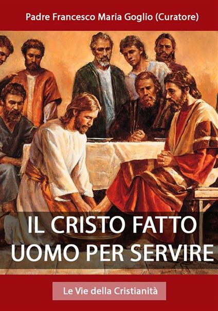 Il Cristo fatto uomo per servire - Padre Francesco Maria Goglio (Curatore) - ebook