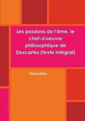 Les passions de l'ame, le chef-d'oeuvre philosophique de Descartes (texte integral) - Descartes - cover
