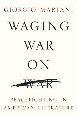 Waging War on War: Peacefighting in American Literature - Giorgio Mariani - cover