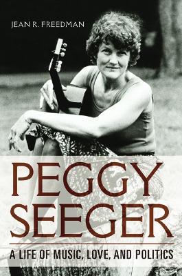 Peggy Seeger: A Life of Music, Love, and Politics - Jean R. Freedman - cover