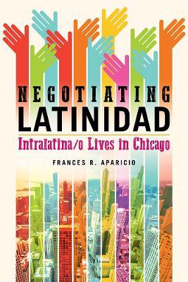 Negotiating Latinidad: Intralatina/o Lives in Chicago - Frances R. Aparicio - cover