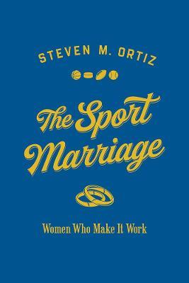 The Sport Marriage: Women Who Make It Work - Steven M. Ortiz - cover