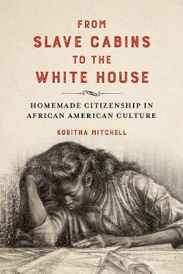 From Slave Cabins to the White House: Homemade Citizenship in African American Culture - Koritha Mitchell - cover