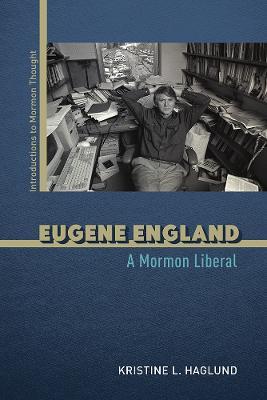 Eugene England: A Mormon Liberal - Kristine L. Haglund - cover