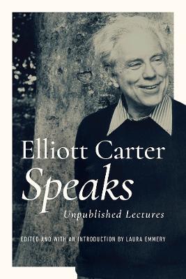 Elliott Carter Speaks: Unpublished Lectures - Elliott Carter - cover