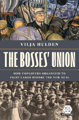 The Bosses' Union: How Employers Organized to Fight Labor before the New Deal - Vilja Hulden - cover