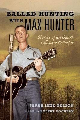 Ballad Hunting with Max Hunter: Stories of an Ozark Folksong Collector - Sarah Nelson - cover