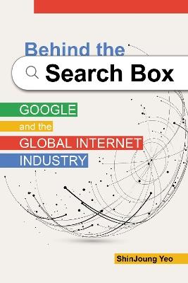 Behind the Search Box: Google and the Global Internet Industry - ShinJoung Yeo - cover