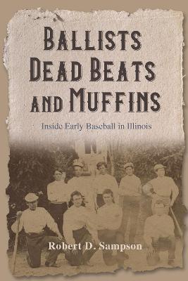 Ballists, Dead Beats, and Muffins: Inside Early Baseball in Illinois - Robert D. Sampson - cover