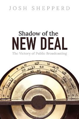 Shadow of the New Deal: The Victory of Public Broadcasting - Josh Shepperd - cover