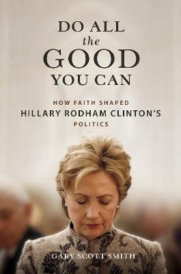 Do All the Good You Can: How Faith Shaped Hillary Rodham Clinton’s Politics - Gary Scott Smith - cover