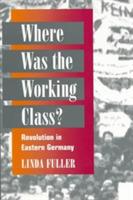 Where Was the Working Class?: REVOLUTION IN EASTERN GERMANY - Linda Fuller - cover
