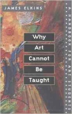 Why Art Cannot Be Taught: A Handbook for Art Students - James Elkins - cover
