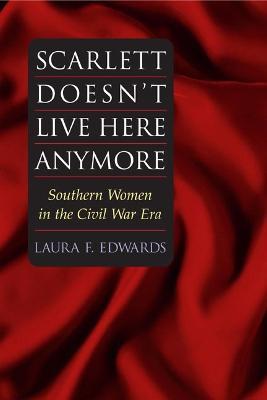 Scarlett Doesn't Live Here Anymore: SOUTHERN WOMEN IN THE CIVIL WAR ERA - Laura F. Edwards - cover