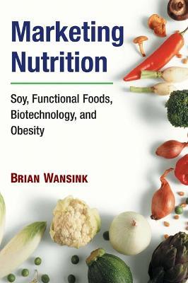 Marketing Nutrition: Soy, Functional Foods, Biotechnology, and Obesity - Brian Wansink - cover