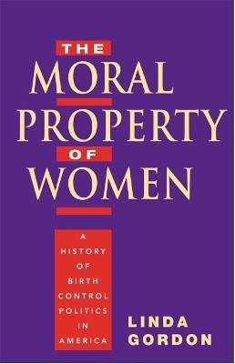 The Moral Property of Women: A History of Birth Control Politics in America - Linda Gordon - cover