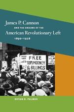 James P. Cannon and the Origins of the American Revolutionary Left, 1890-1928
