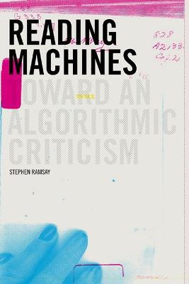 Reading Machines: Toward and Algorithmic Criticism - Stephen Ramsay - cover