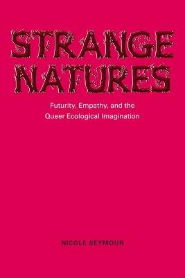 Strange Natures: Futurity, Empathy, and the Queer Ecological Imagination - Nicole Seymour - cover