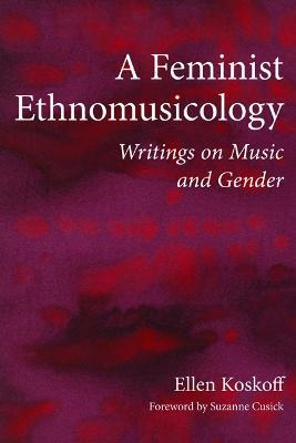 A Feminist Ethnomusicology: Writings on Music and Gender - Ellen Koskoff - cover