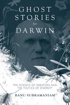 Ghost Stories for Darwin: The Science of Variation and the Politics of Diversity - Banu Subramaniam - cover