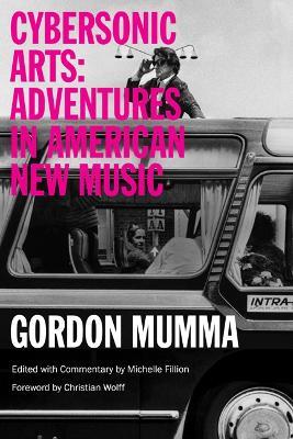 Cybersonic Arts: Adventures in American New Music - Gordon Mumma - cover
