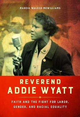 Reverend Addie Wyatt: Faith and the Fight for Labor, Gender, and Racial Equality - Marcia Walker-McWilliams - cover