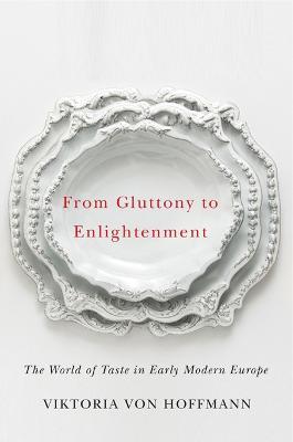 From Gluttony to Enlightenment: The World of Taste in Early Modern Europe - Viktoria von Hoffmann - cover
