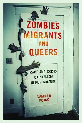 Zombies, Migrants, and Queers: Race and Crisis Capitalism in Pop Culture - Camilla Fojas - cover