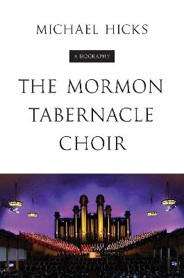 The Mormon Tabernacle Choir: A Biography - Michael Hicks - cover