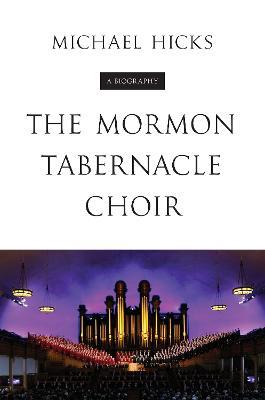 The Mormon Tabernacle Choir: A Biography - Michael Hicks - cover