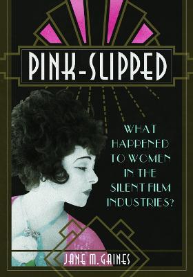 Pink-Slipped: What Happened to Women in the Silent Film Industries? - Jane M Gaines - cover