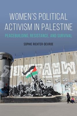 Women's Political Activism in Palestine: Peacebuilding, Resistance, and Survival - Sophie Richter-Devroe - cover
