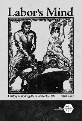Labor's Mind: A History of Working-Class Intellectual Life - Tobias Higbie - cover