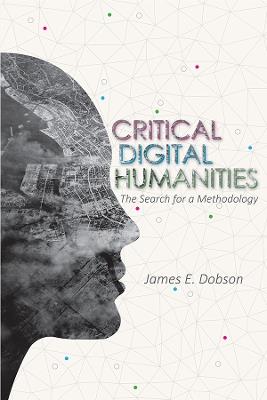 Critical Digital Humanities: The Search for a Methodology - James E Dobson - cover