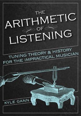 The Arithmetic of Listening: Tuning Theory and History for the Impractical Musician - Kyle Gann - cover