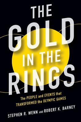 The Gold in the Rings: The People and Events That Transformed the Olympic Games - Stephen R Wenn,Robert Barney - cover